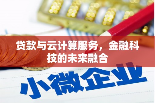 韶关贷款与云计算服务，金融科技的未来融合