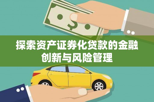 韶关探索资产证券化贷款的金融创新与风险管理