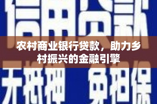 韶关农村商业银行贷款，助力乡村振兴的金融引擎