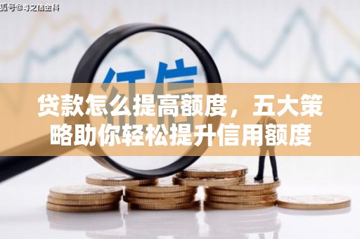 韶关贷款怎么提高额度，五大策略助你轻松提升信用额度