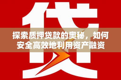 韶关探索质押贷款的奥秘，如何安全高效地利用资产融资