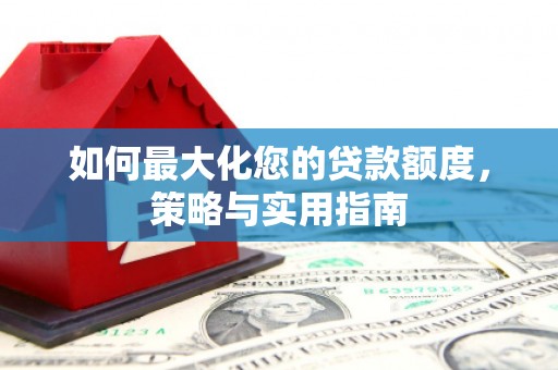 韶关如何最大化您的贷款额度，策略与实用指南
