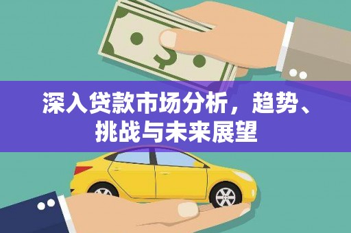 韶关深入贷款市场分析，趋势、挑战与未来展望