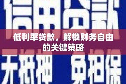 韶关低利率贷款，解锁财务自由的关键策略