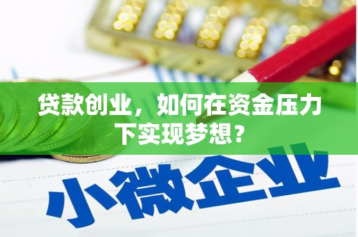 韶关贷款创业，如何在资金压力下实现梦想？
