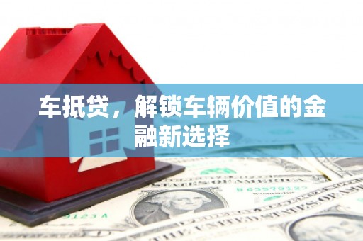 韶关车抵贷，解锁车辆价值的金融新选择