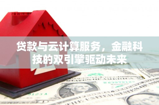 韶关贷款与云计算服务，金融科技的双引擎驱动未来