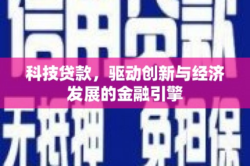 韶关科技贷款，驱动创新与经济发展的金融引擎
