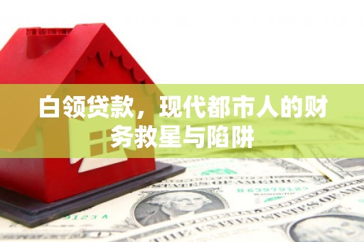 韶关白领贷款，现代都市人的财务救星与陷阱