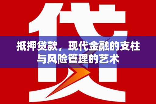 韶关抵押贷款，现代金融的支柱与风险管理的艺术