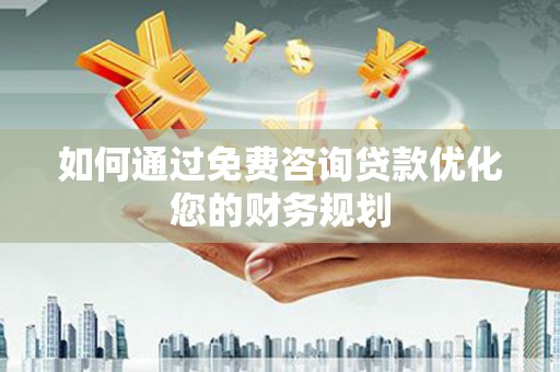 韶关如何通过免费咨询贷款优化您的财务规划