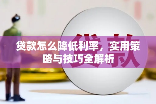 韶关贷款怎么降低利率，实用策略与技巧全解析