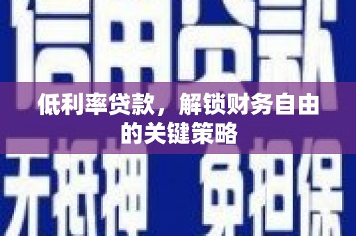 韶关低利率贷款，解锁财务自由的关键策略