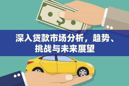 韶关深入贷款市场分析，趋势、挑战与未来展望