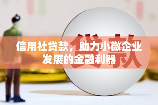 韶关信用社贷款，助力小微企业发展的金融利器