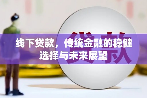 韶关线下贷款，传统金融的稳健选择与未来展望