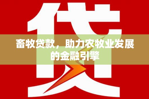 韶关畜牧贷款，助力农牧业发展的金融引擎