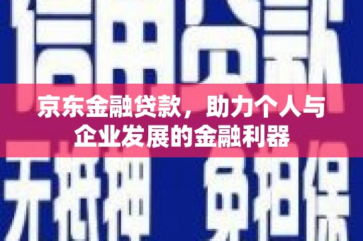 韶关京东金融贷款，助力个人与企业发展的金融利器