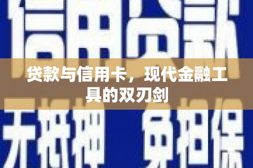 韶关贷款与信用卡，现代金融工具的双刃剑
