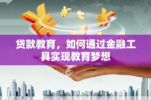 韶关贷款教育，如何通过金融工具实现教育梦想