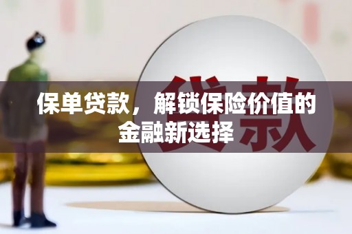 韶关保单贷款，解锁保险价值的金融新选择