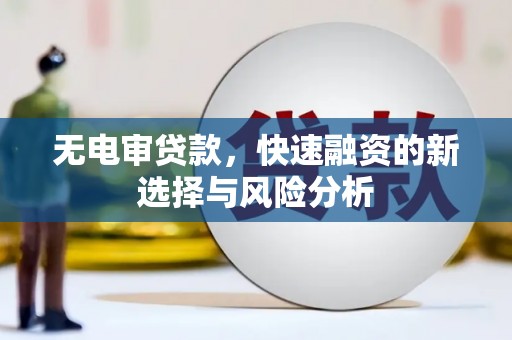 韶关无电审贷款，快速融资的新选择与风险分析