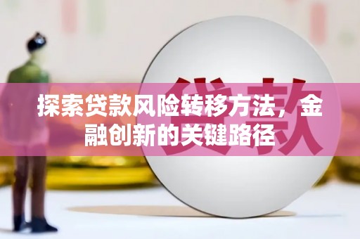 韶关探索贷款风险转移方法，金融创新的关键路径