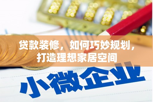 韶关贷款装修，如何巧妙规划，打造理想家居空间