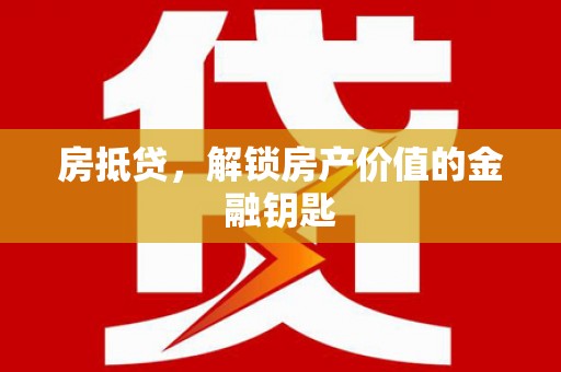 韶关房抵贷，解锁房产价值的金融钥匙