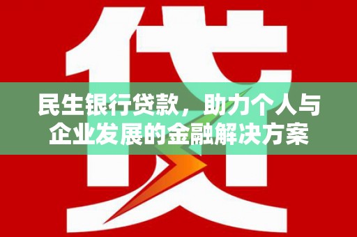 韶关民生银行贷款，助力个人与企业发展的金融解决方案
