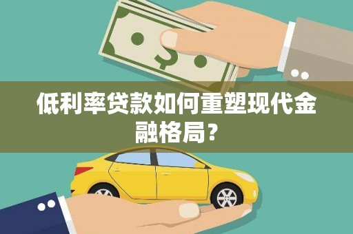 韶关低利率贷款如何重塑现代金融格局？