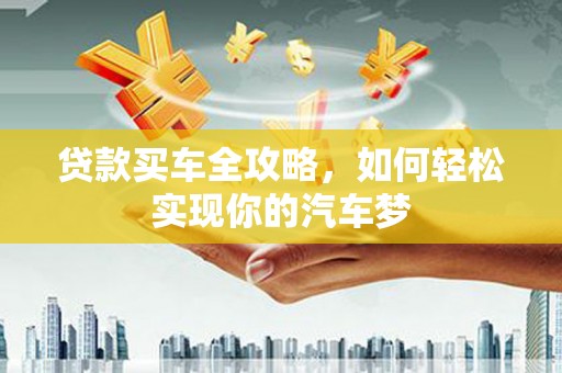 韶关贷款买车全攻略，如何轻松实现你的汽车梦