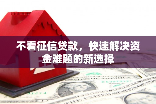 韶关不看征信贷款，快速解决资金难题的新选择