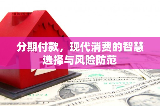 韶关分期付款，现代消费的智慧选择与风险防范
