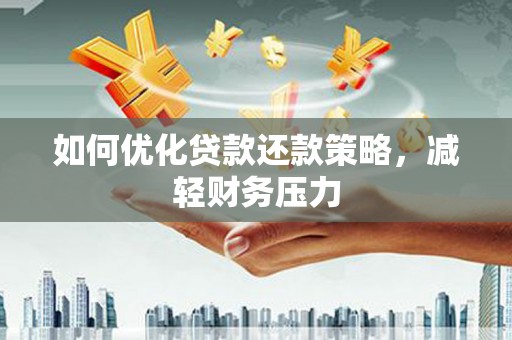 韶关如何优化贷款还款策略，减轻财务压力
