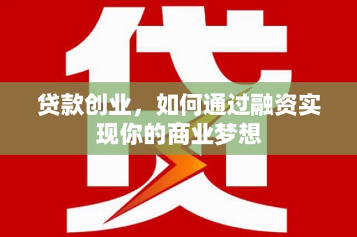 韶关贷款创业，如何通过融资实现你的商业梦想