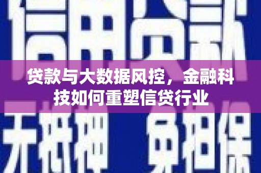 韶关贷款与大数据风控，金融科技如何重塑信贷行业