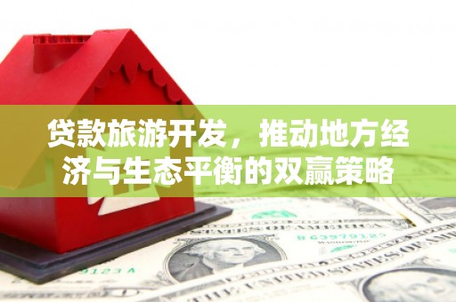 韶关贷款旅游开发，推动地方经济与生态平衡的双赢策略