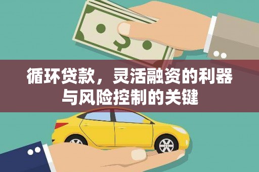 韶关循环贷款，灵活融资的利器与风险控制的关键