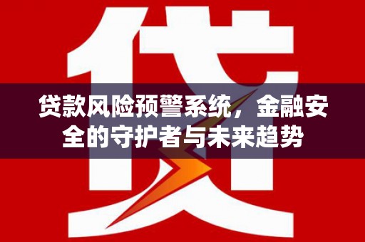 韶关贷款风险预警系统，金融安全的守护者与未来趋势