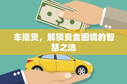 韶关车抵贷，解锁资金困境的智慧之选