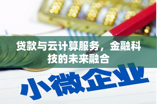 韶关贷款与云计算服务，金融科技的未来融合