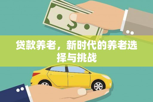 韶关贷款养老，新时代的养老选择与挑战
