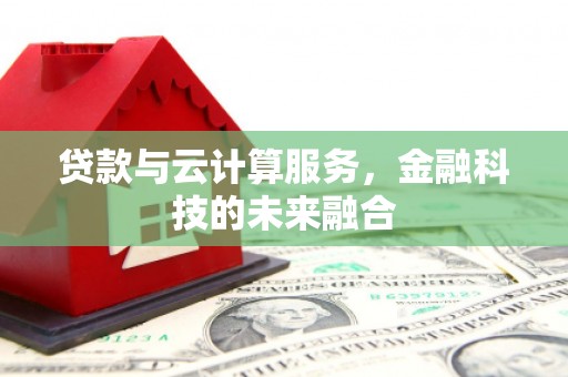 韶关贷款与云计算服务，金融科技的未来融合