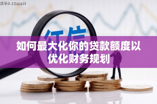 韶关如何最大化你的贷款额度以优化财务规划