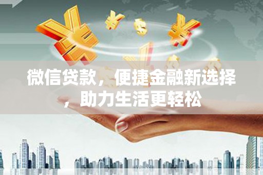韶关微信贷款，便捷金融新选择，助力生活更轻松
