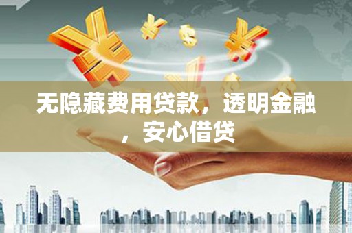 韶关无隐藏费用贷款，透明金融，安心借贷