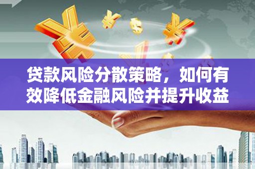 韶关贷款风险分散策略，如何有效降低金融风险并提升收益