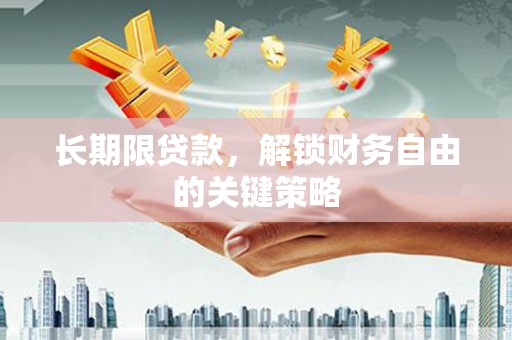 韶关长期限贷款，解锁财务自由的关键策略