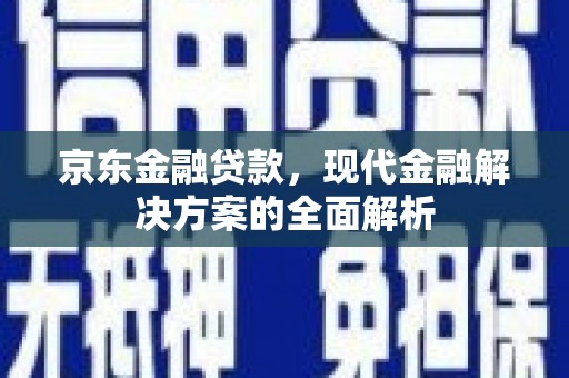 韶关京东金融贷款，现代金融解决方案的全面解析